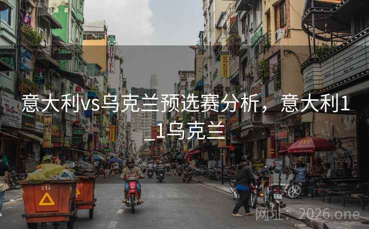 意大利vs乌克兰预选赛分析，意大利1_1乌克兰