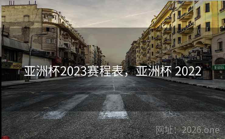 亚洲杯2023赛程表，亚洲杯 2022