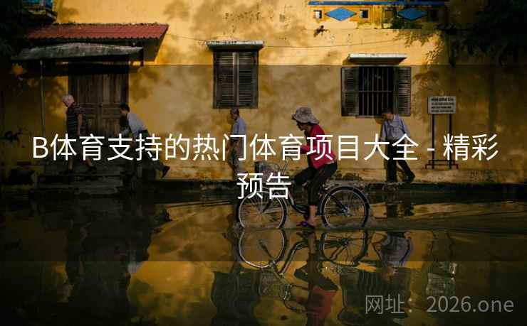 B体育支持的热门体育项目大全 - 精彩预告