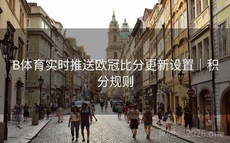 B体育实时推送欧冠比分更新设置｜积分规则