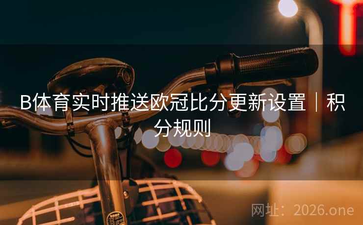 B体育实时推送欧冠比分更新设置｜积分规则