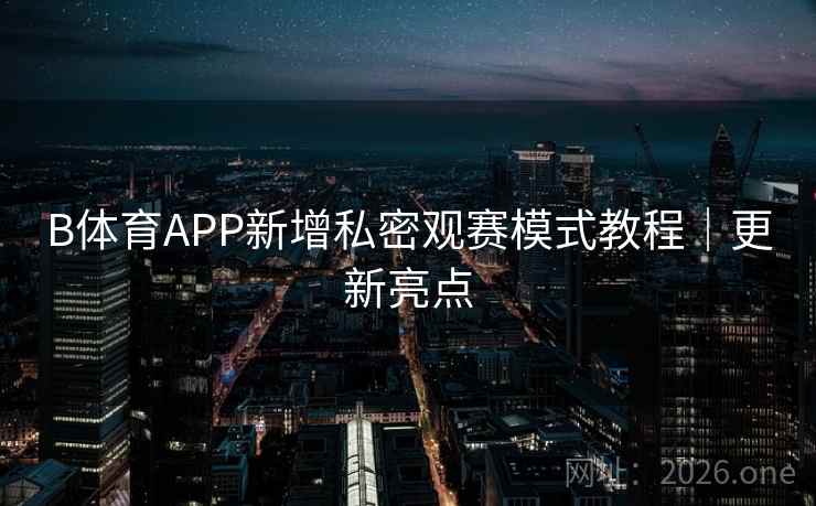 B体育APP新增私密观赛模式教程｜更新亮点