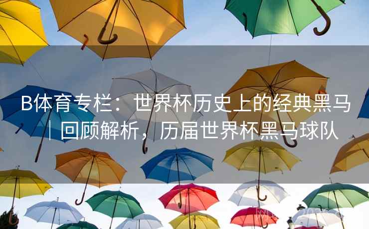 B体育专栏：世界杯历史上的经典黑马｜回顾解析，历届世界杯黑马球队