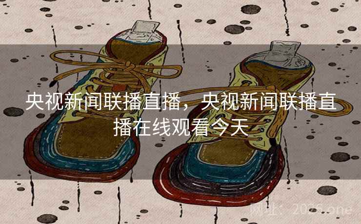 央视新闻联播直播，央视新闻联播直播在线观看今天