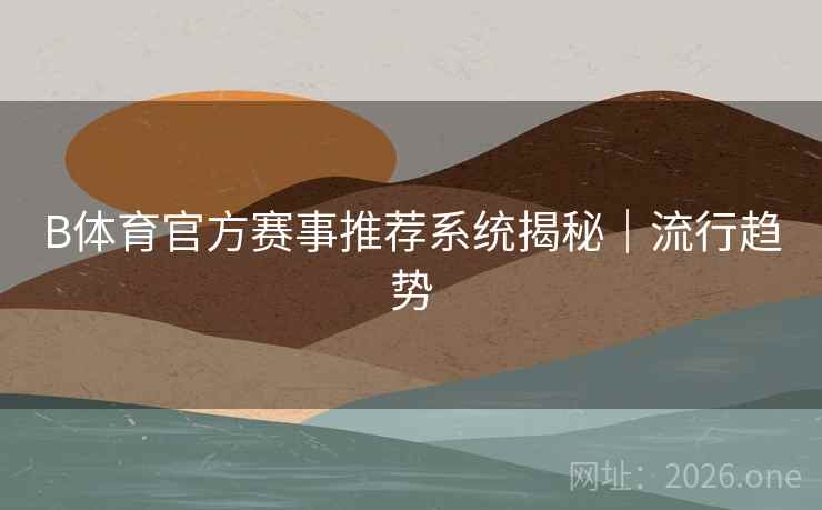 B体育官方赛事推荐系统揭秘｜流行趋势