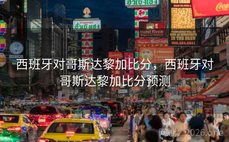 西班牙对哥斯达黎加比分，西班牙对哥斯达黎加比分预测