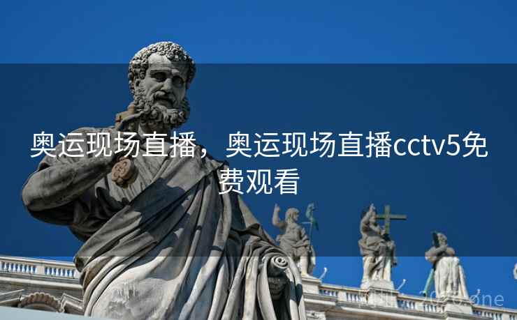 奥运现场直播，奥运现场直播cctv5免费观看