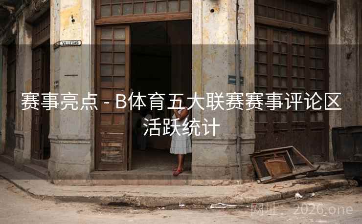 赛事亮点 - B体育五大联赛赛事评论区活跃统计