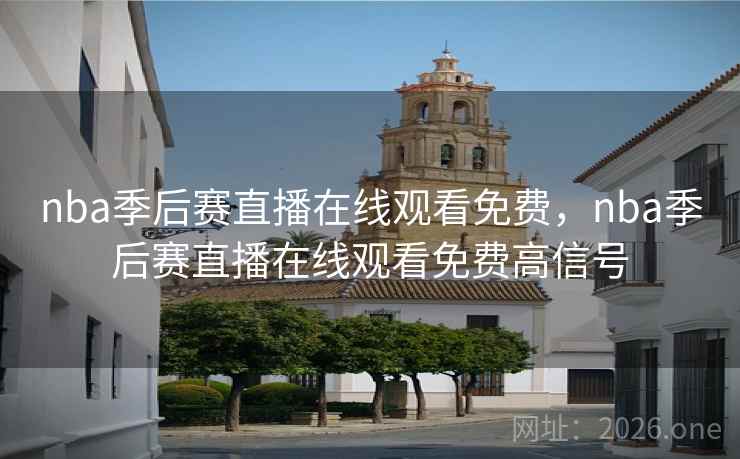 nba季后赛直播在线观看免费，nba季后赛直播在线观看免费高信号