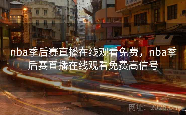 nba季后赛直播在线观看免费，nba季后赛直播在线观看免费高信号
