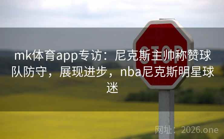 mk体育app专访：尼克斯主帅称赞球队防守，展现进步，nba尼克斯明星球迷