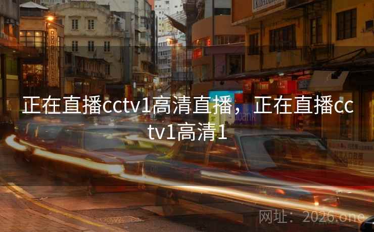 正在直播cctv1高清直播，正在直播cctv1高清1