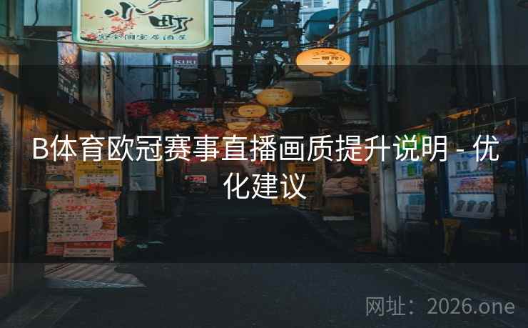 B体育欧冠赛事直播画质提升说明 - 优化建议