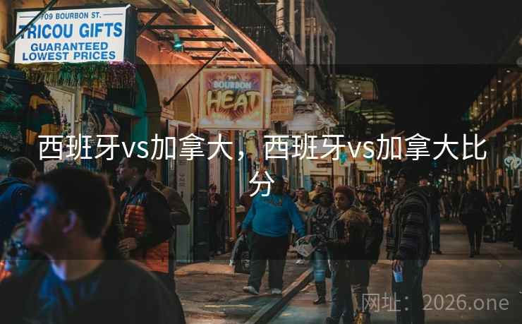 西班牙vs加拿大，西班牙vs加拿大比分