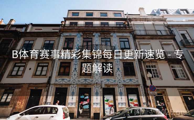 B体育赛事精彩集锦每日更新速览 - 专题解读