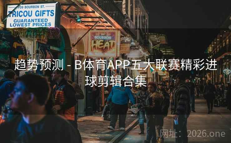 趋势预测 - B体育APP五大联赛精彩进球剪辑合集