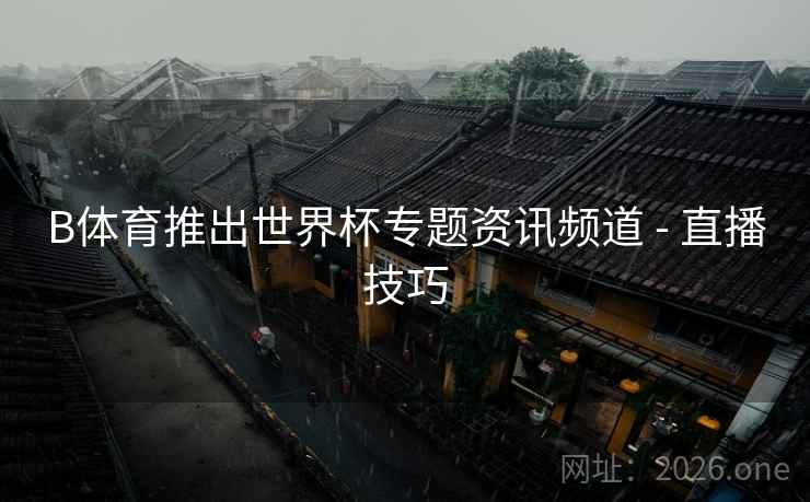 B体育推出世界杯专题资讯频道 - 直播技巧