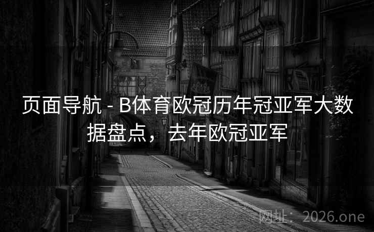 页面导航 - B体育欧冠历年冠亚军大数据盘点，去年欧冠亚军