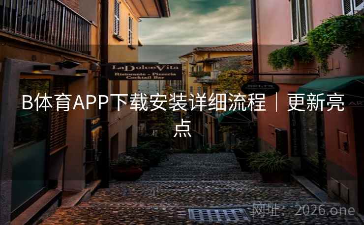 B体育APP下载安装详细流程｜更新亮点
