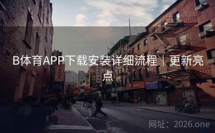 B体育APP下载安装详细流程｜更新亮点