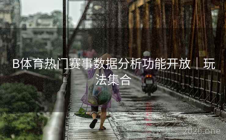 B体育热门赛事数据分析功能开放｜玩法集合