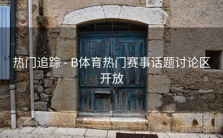 热门追踪 - B体育热门赛事话题讨论区开放