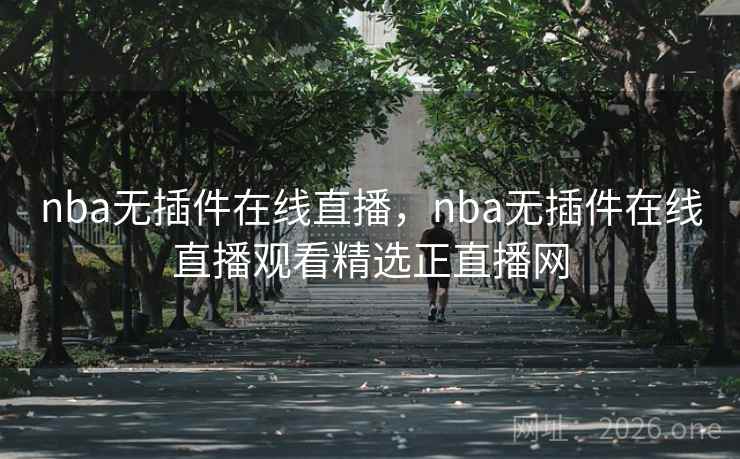 nba无插件在线直播，nba无插件在线直播观看精选正直播网
