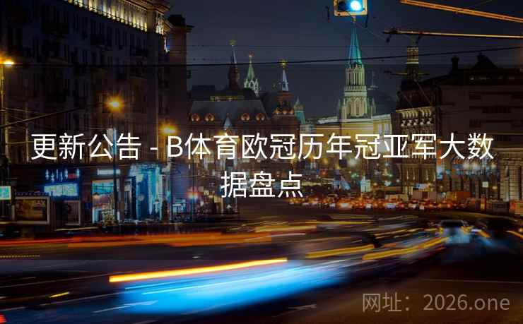 更新公告 - B体育欧冠历年冠亚军大数据盘点