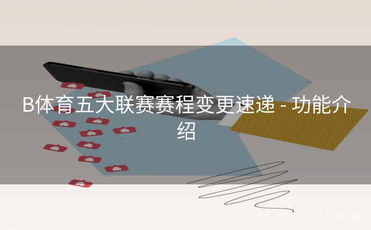 B体育五大联赛赛程变更速递 - 功能介绍