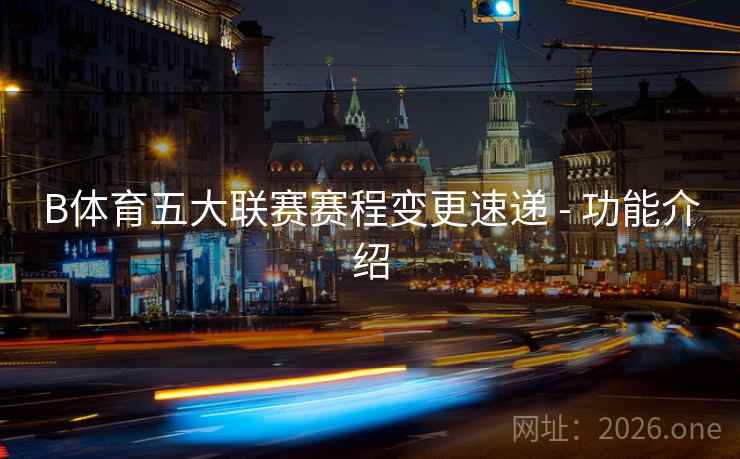 B体育五大联赛赛程变更速递 - 功能介绍