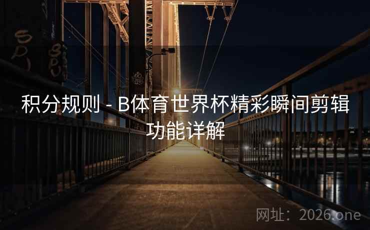 积分规则 - B体育世界杯精彩瞬间剪辑功能详解