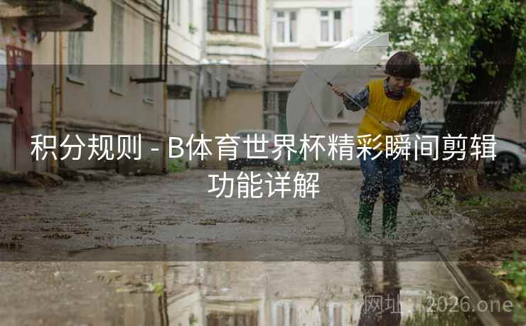 积分规则 - B体育世界杯精彩瞬间剪辑功能详解