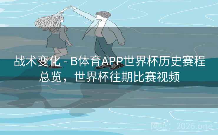 战术变化 - B体育APP世界杯历史赛程总览，世界杯往期比赛视频