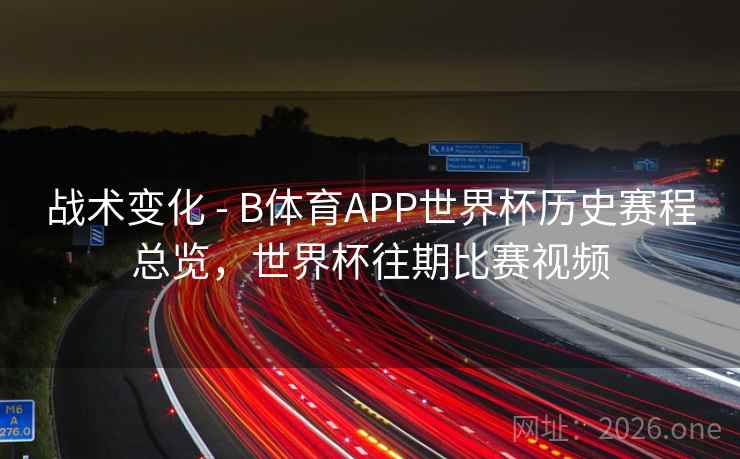 战术变化 - B体育APP世界杯历史赛程总览，世界杯往期比赛视频