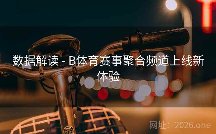 数据解读 - B体育赛事聚合频道上线新体验