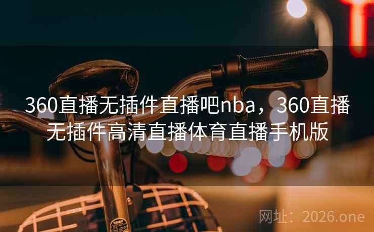 360直播无插件直播吧nba，360直播无插件高清直播体育直播手机版