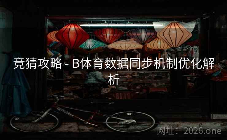 竞猜攻略 - B体育数据同步机制优化解析