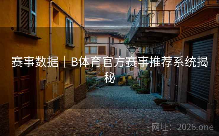 赛事数据｜B体育官方赛事推荐系统揭秘