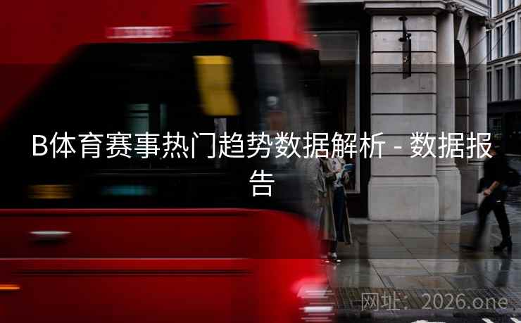 B体育赛事热门趋势数据解析 - 数据报告