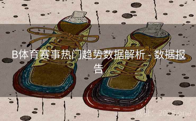 B体育赛事热门趋势数据解析 - 数据报告