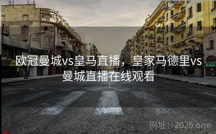 欧冠曼城vs皇马直播，皇家马德里vs曼城直播在线观看