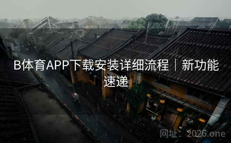 B体育APP下载安装详细流程｜新功能速递