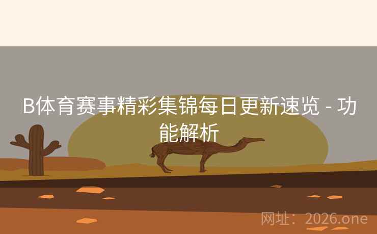 B体育赛事精彩集锦每日更新速览 - 功能解析