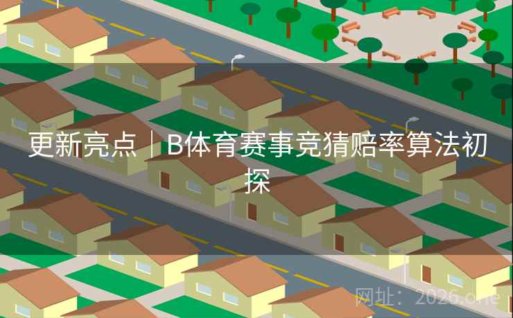 更新亮点｜B体育赛事竞猜赔率算法初探