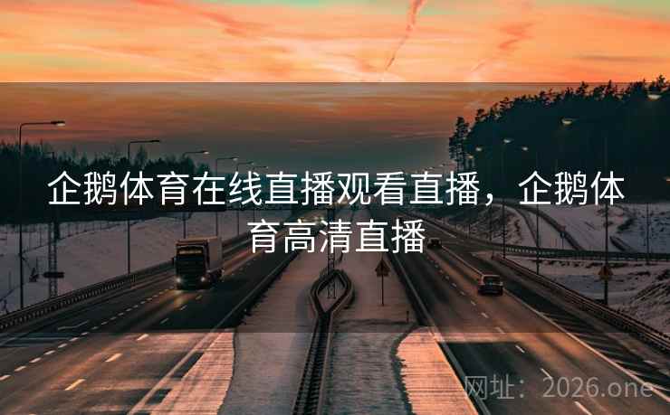 企鹅体育在线直播观看直播，企鹅体育高清直播