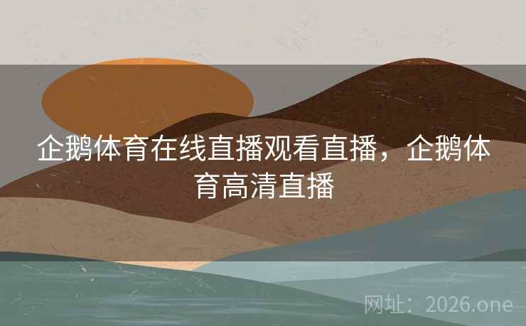 企鹅体育在线直播观看直播，企鹅体育高清直播