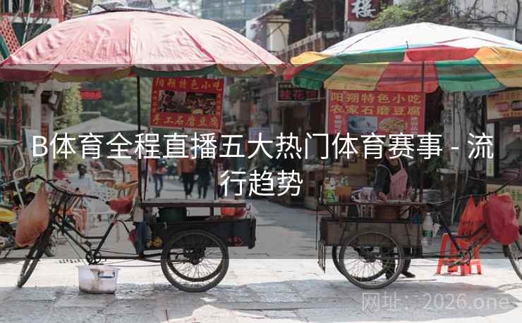 B体育全程直播五大热门体育赛事 - 流行趋势