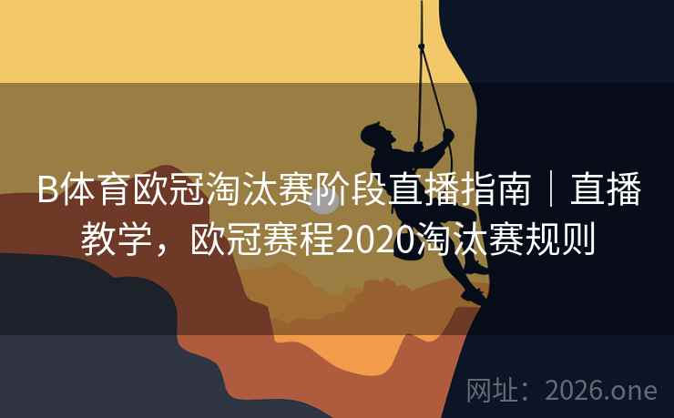 B体育欧冠淘汰赛阶段直播指南｜直播教学，欧冠赛程2020淘汰赛规则