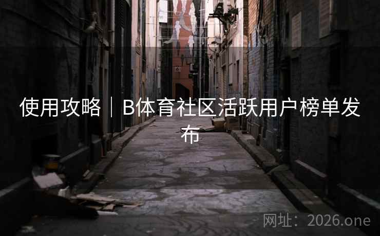 使用攻略｜B体育社区活跃用户榜单发布