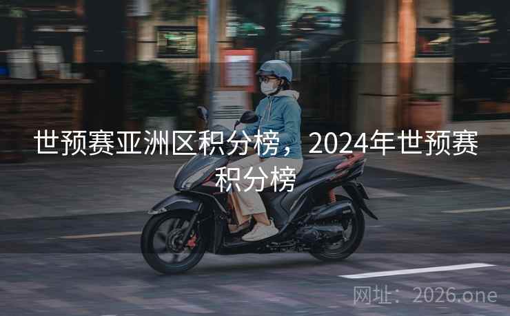 世预赛亚洲区积分榜，2024年世预赛积分榜